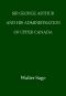 [Gutenberg 63152] • Sir George Arthur and His Administration of Upper Canada